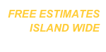 FREE ESTIMATES ISLAND WIDE